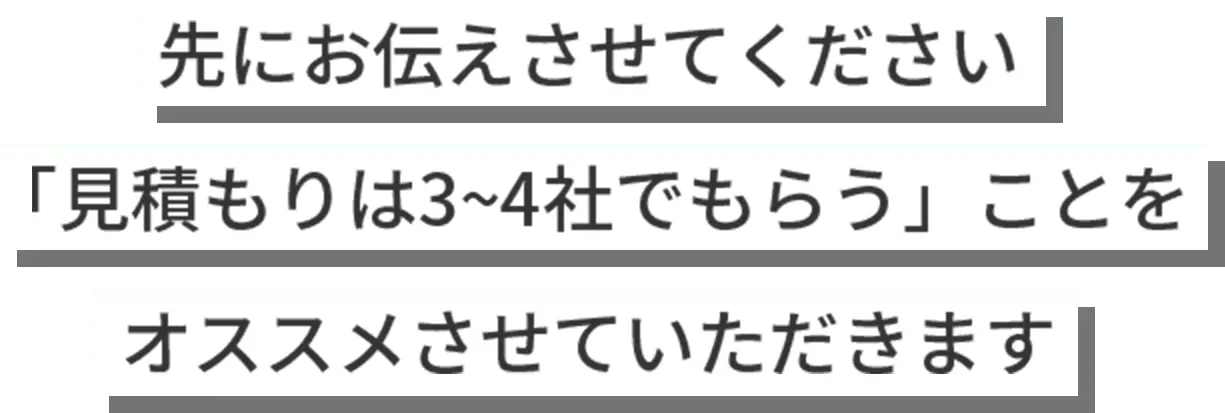 先にお伝えさせてください 「見積りは3~4社でもらう」ことをオススメさせていただきます